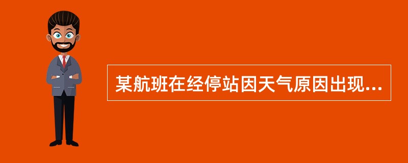 某航班在经停站因天气原因出现不正常，则承运人（　　）。