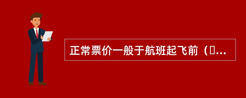 正常票价一般于航班起飞前（  ）天必须出票，否则不予保留座位。