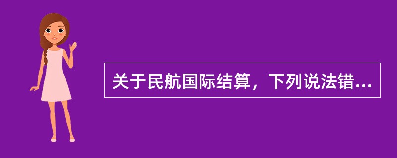 关于民航国际结算，下列说法错误的是（　　）。