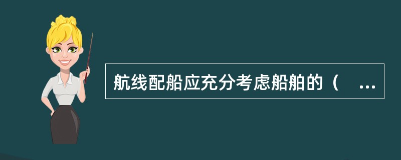 航线配船应充分考虑船舶的（　　）。