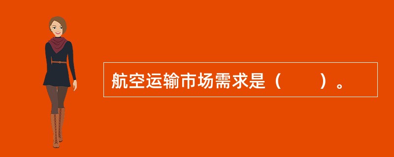 航空运输市场需求是（　　）。