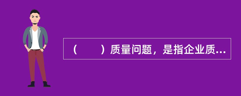 （　　）质量问题，是指企业质量现状长期处于“不利的状态”，需要采取另一些措施来改变现状，使之达到新的水平。