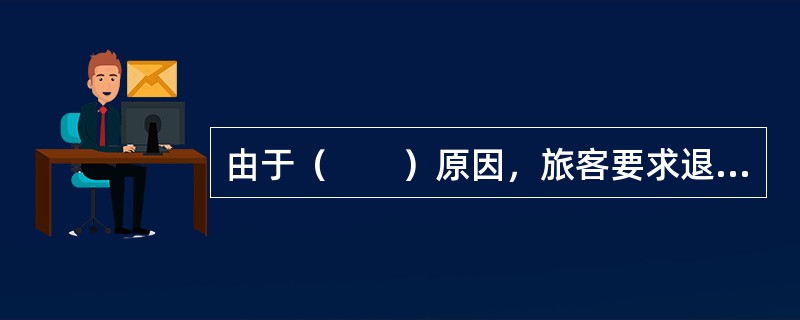 由于（　　）原因，旅客要求退票，应按非自愿退票处理。