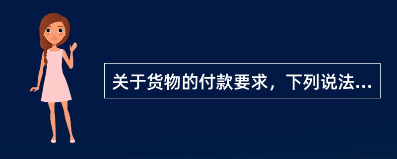 关于货物的付款要求，下列说法错误的是（　　）。