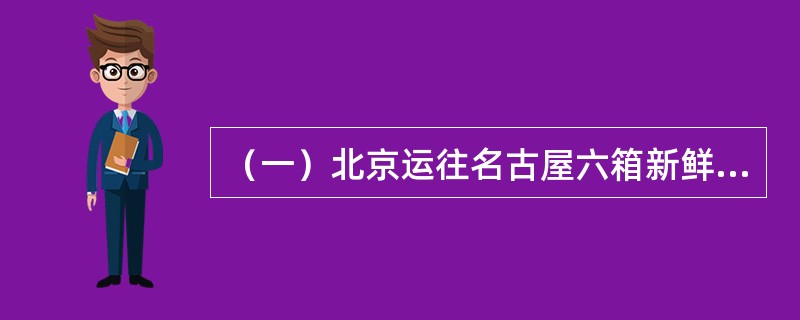 （一）北京运往名古屋六箱新鲜蔬菜，每箱毛重47.8kg，体积为128×42×36cm3×6。运价资料：<br />　　M230.00；N37.51；4528.13；000830018.80