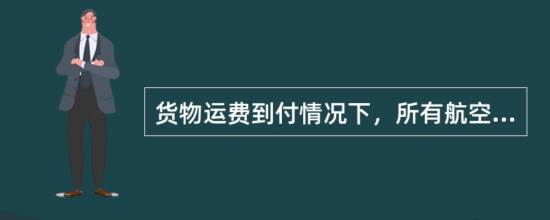 货物运费到付情况下，所有航空公司都（　　）。