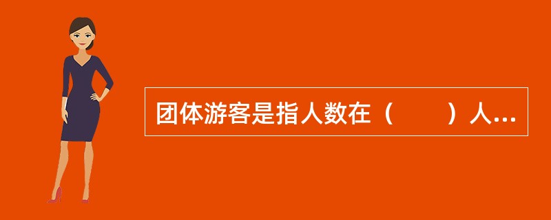 团体游客是指人数在（　　）人以上，航程、乘机日期和航班相同的旅客。