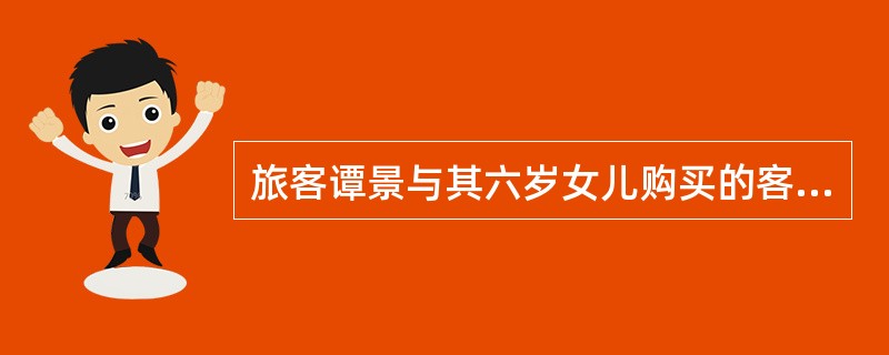 旅客谭景与其六岁女儿购买的客票如下：<br />　2004年2月1日北京一沈阳CJ610210201140Y全票价600.00元<br />　2004年4月1日沈阳一北京SC4