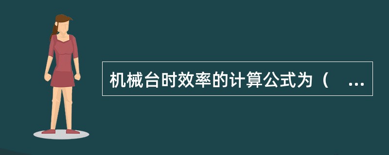 机械台时效率的计算公式为（　　）。