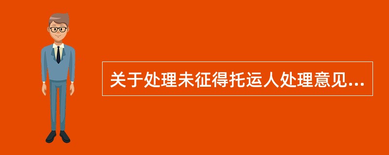 关于处理未征得托运人处理意见的无法交付货物，下列说法不正确的是（　　）。