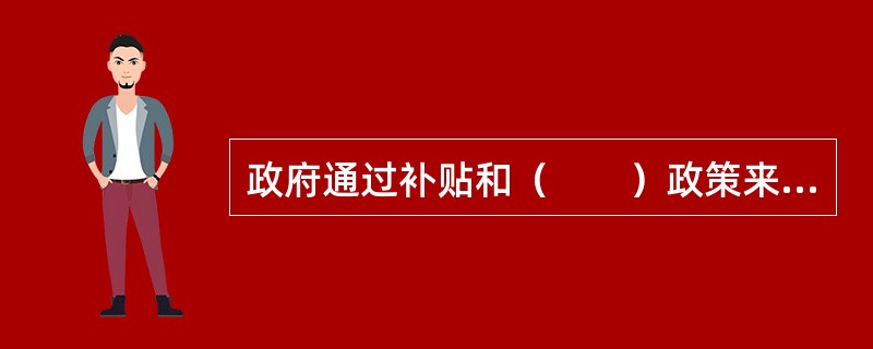 政府通过补贴和（　　）政策来干预市场经济。