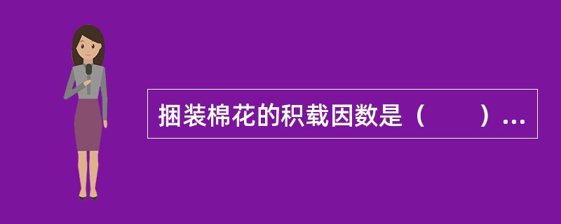捆装棉花的积载因数是（　　）米3/吨。
