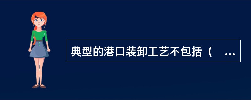 典型的港口装卸工艺不包括（　　）。