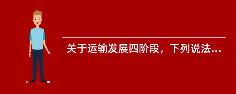 关于运输发展四阶段，下列说法中正确的有（　　）。