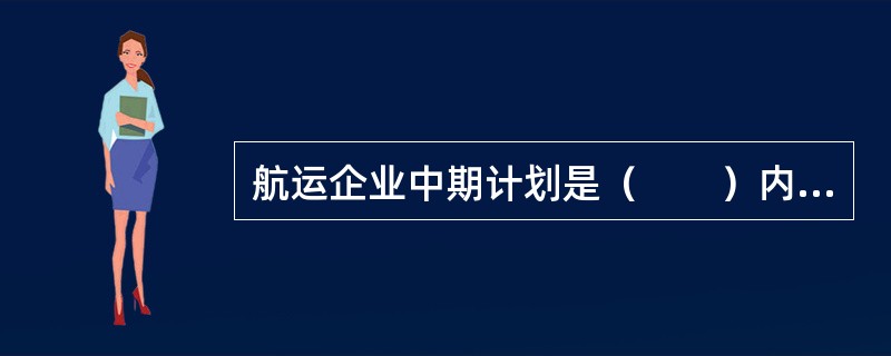 航运企业中期计划是（　　）内企业发展的计划。