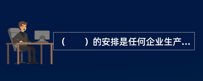 （　　）的安排是任何企业生产过程时间组织的重要内容。