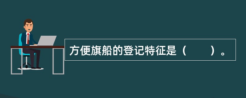 方便旗船的登记特征是（　　）。