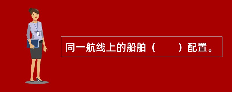 同一航线上的船舶（　　）配置。