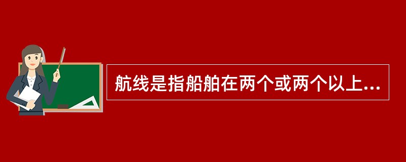 航线是指船舶在两个或两个以上港口之间从事客、货运输的具体线路，航线设置主要包括（　　）的确定以及航线上船舶挂靠港的选择。