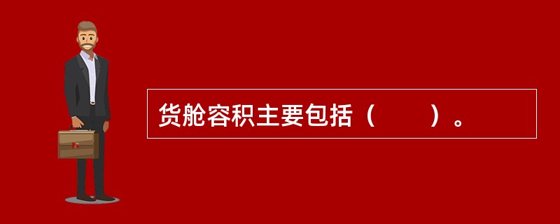 货舱容积主要包括（　　）。