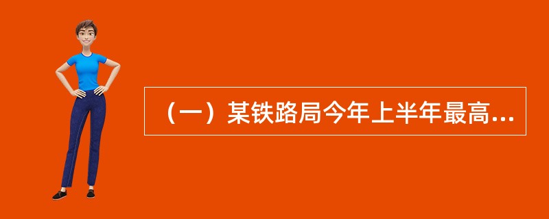 （一）某铁路局今年上半年最高月份运量（6月）为600000万换算吨公里，最低月份运量（2月）为450000万换算吨公里，6月份和2月份的运输成本费用分别是6100万元和5300万元，上半年运输总量为3