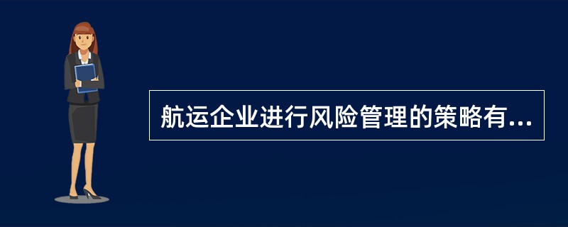 航运企业进行风险管理的策略有（　　）。