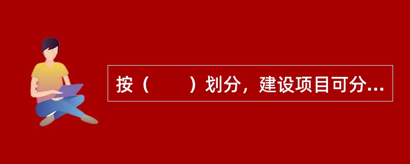 按（　　）划分，建设项目可分为经营性项目和非经营性项目。