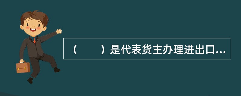 （　　）是代表货主办理进出口货物的报关、交接、仓储、调拨、检验、包装、租船订舱等项业务并在提供这类服务后收取佣金的机构或个人。