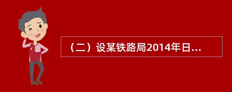 （二）设某铁路局2014年日均装车5626车，日均卸车6300车，日均接运重车7357车，年货物周转量86972百万吨公里，货车全周转距离480公里，中转距离120公里，旅行速度30公里/小时，货车一