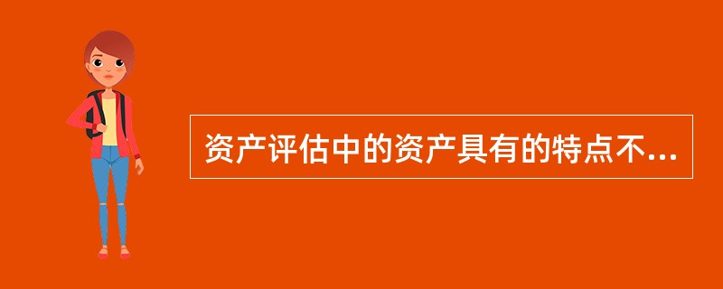 资产评估中的资产具有的特点不包括（　　）。