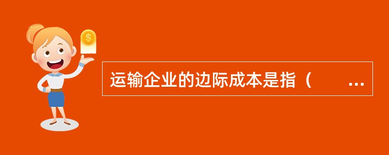 运输企业的边际成本是指（　　）。[2008年真题]