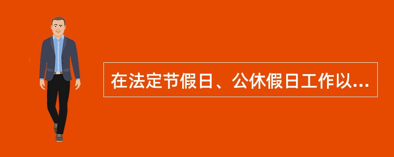 在法定节假日、公休假日工作以及在正常工作日以外工作，支付的报酬是（　　）。