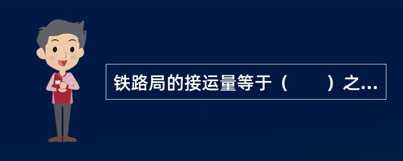 铁路局的接运量等于（　　）之和。