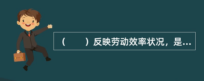 （　　）反映劳动效率状况，是企业、行业、国家间商业竞争的重要指标。