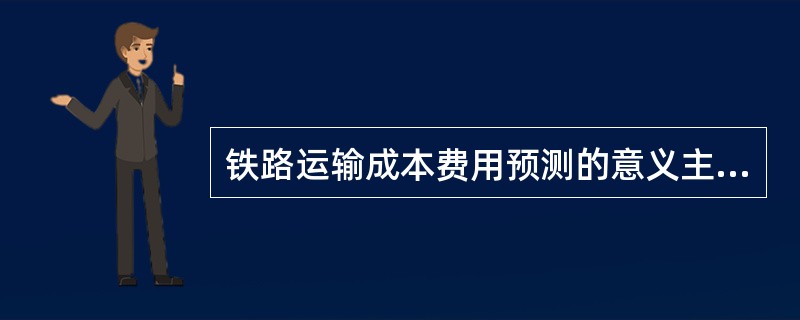 铁路运输成本费用预测的意义主要有（　　）。