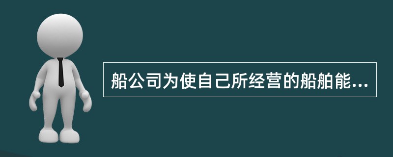 船公司为使自己所经营的船舶能在载重和舱容上得到充分利用，从货主那里争取货载的行为称之为（　　）。