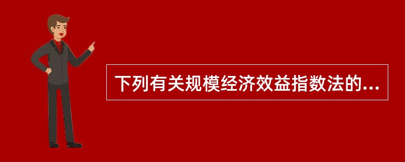 下列有关规模经济效益指数法的说法中不正确的是（　　）。