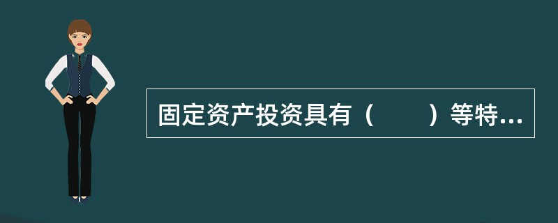 固定资产投资具有（　　）等特点。