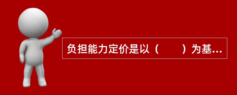 负担能力定价是以（　　）为基础的定价方法。