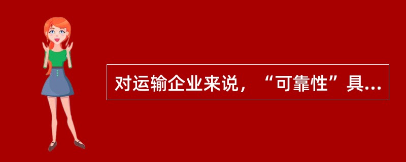 对运输企业来说，“可靠性”具体体现在（　　）。