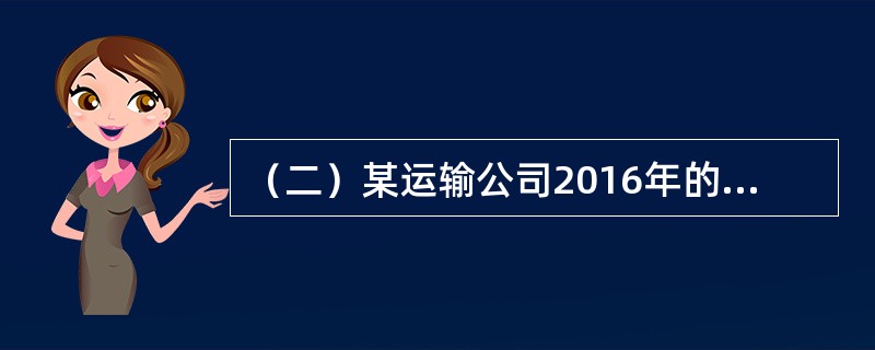 （二）某运输公司2016年的生产经营成果如表5-1所示（单位：万元）。<br /><p>表5-1</p><p><img src="htt