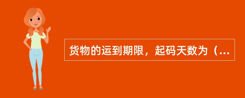 货物的运到期限，起码天数为（　　）天，当货物的实际运到日数超过规定期限时，承运人要向收运人支付一定数额的违约金。