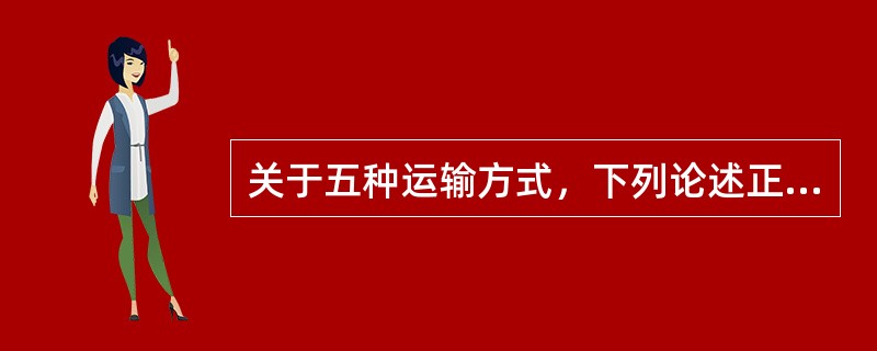 关于五种运输方式，下列论述正确的有（　　）。