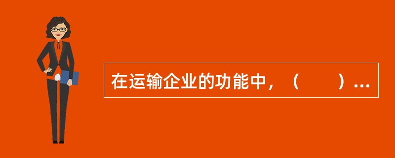 在运输企业的功能中，（　　）是运输代理企业存在和发展的根本原因。