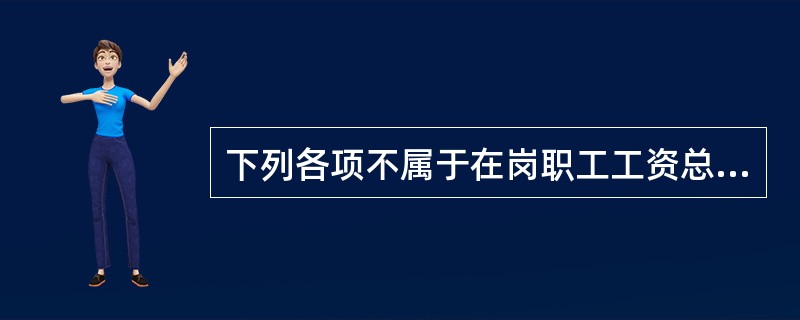 下列各项不属于在岗职工工资总额构成部分的是（　　）。