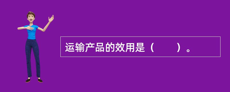运输产品的效用是（　　）。