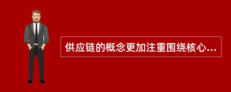 供应链的概念更加注重围绕核心企业的（　　）。