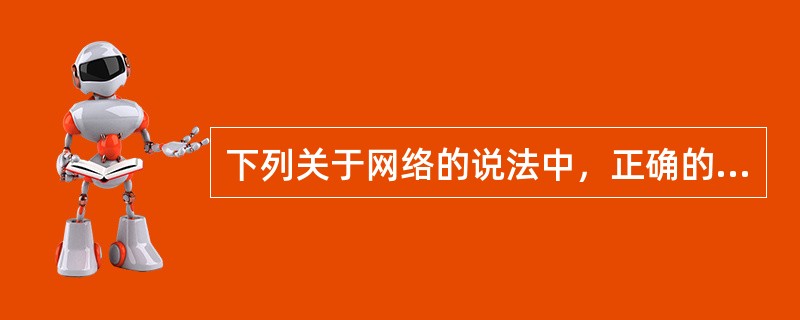 下列关于网络的说法中，正确的有（　　）。