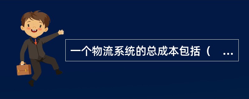 一个物流系统的总成本包括（　　）。