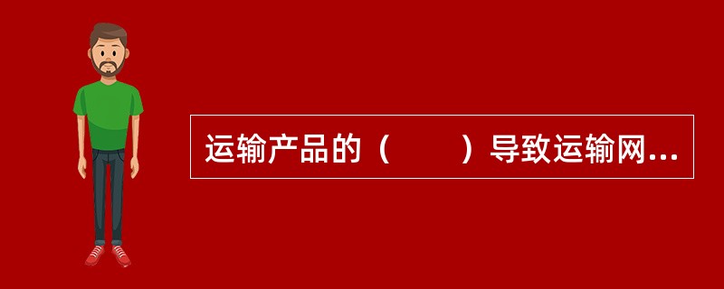 运输产品的（　　）导致运输网络负荷在区域和方向上存在较大差异。